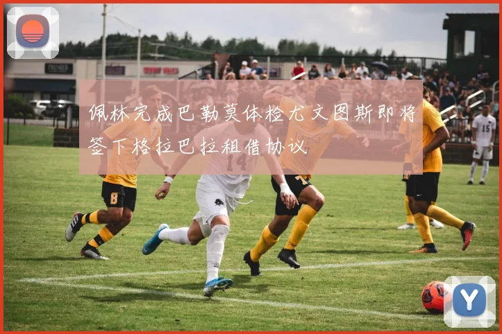 佩林完成巴勒莫体检尤文图斯即将签下格拉巴拉租借协议