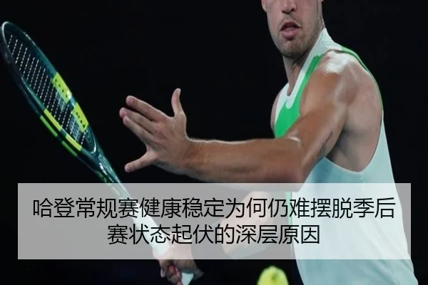 哈登常规赛健康稳定为何仍难摆脱季后赛状态起伏的深层原因