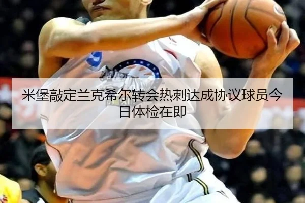 米堡敲定兰克希尔转会热刺达成协议球员今日体检在即